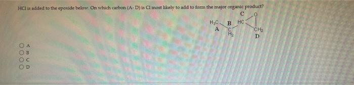 Hci Is Added To The Epoxide Below On Which Carbon A D Is Ci Most Likely To Add To Form The Major Organic Product C 0 1