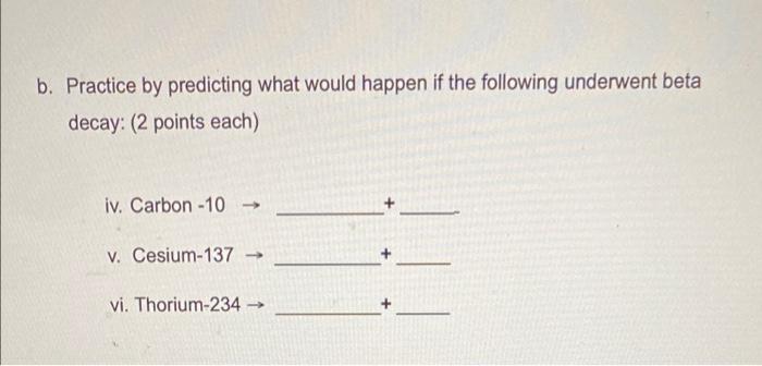 B Practice By Predicting What Would Happen If The Following Underwent Beta Decay 2 Points Each Iv Carbon 10 V Ces 1