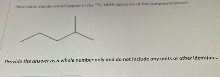 How Many Signals Would Appear In The 13c Nmr Spectrum Of The Compound Below Provide The Answer As A Whole Number Only A 1