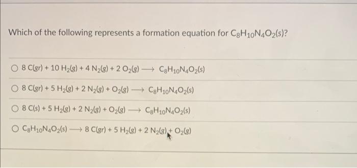 Which Of The Following Represents A Formation Equation For C8h10n4o2 S 8 C Gr 10 H G 4 N G 2 O G C8h1 1