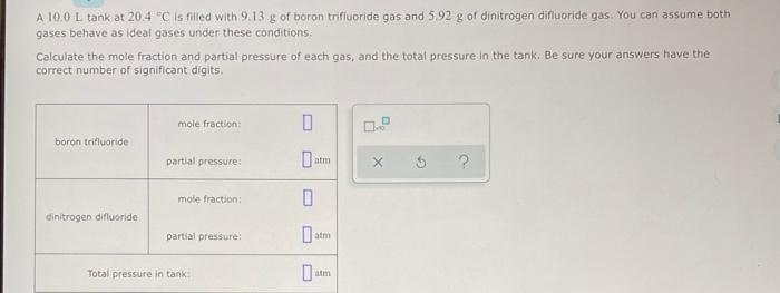 A 10 0 L Tank At 20 4 C Is Filled With 9 13 G Of Boron Trifluoride Gas And 5 92 G Of Dinitrogen Difluoride Gas You Can 1