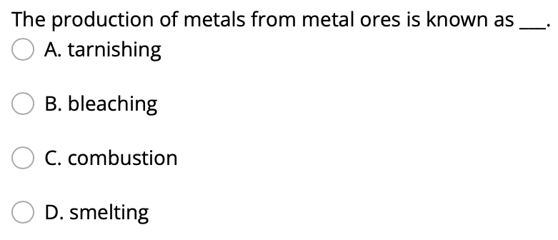 The Production Of Metals From Metal Ores Is Known As A Tarnishing Ob Bleaching C Combustion D Smelting 1