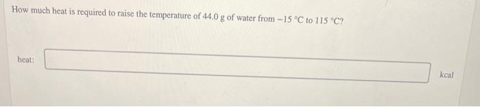 How Much Heat Is Required To Raise The Temperature Of 44 0 G Of Water From 15 C To 115 C Heat Kcal 1