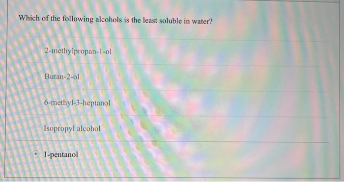 Which Of The Following Alcohols Is The Least Soluble In Water 2 Methylpropan 1 Ol Butan 2 Ol 6 Methyl 3 Heptanol Isopro 1