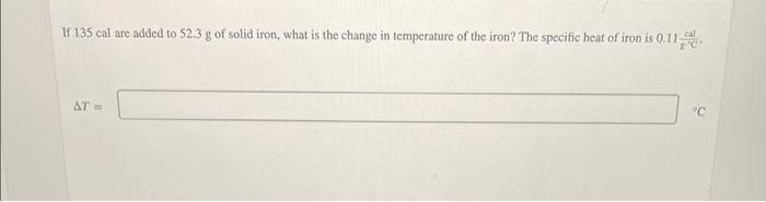 If 135 Cal Are Added To 52 3 G Of Solid Iron What Is The Change In Temperature Of The Iron The Specific Heat Of Iron I 1
