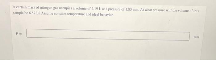 A Certain Mass Of Nitrogen Gas Occupies A Volume Of 4 19 L At A Pressure Of 1 83 Atm At What Pressure Will The Volume O 1