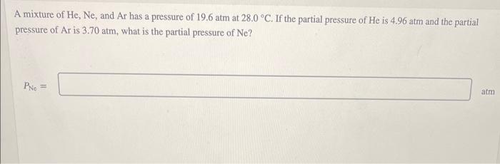A Mixture Of He Ne And Ar Has A Pressure Of 19 6 Atm At 28 0 C If The Partial Pressure Of He Is 4 96 Atm And The Par 1
