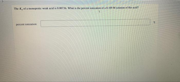 The K Of A Monoprotic Weak Acid Is 0 00736 What Is The Percent Ionization Of A 0 109 M Solution Of This Acid Percent 1