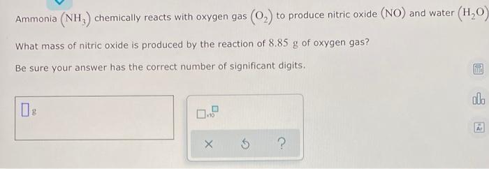 Ammonia Nh Chemically Reacts With Oxygen Gas O To Produce Nitric Oxide No And Water H O What Mass Of Nitric Ox 1
