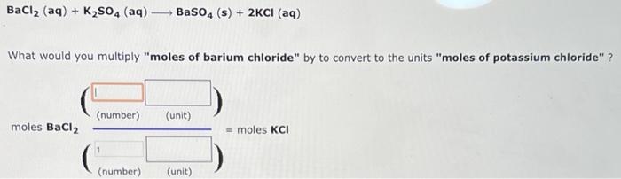Bacl Aq K So4 Aq Baso4 S 2kci Aq What Would You Multiply Moles Of Barium Chloride By To Convert To The Un 1