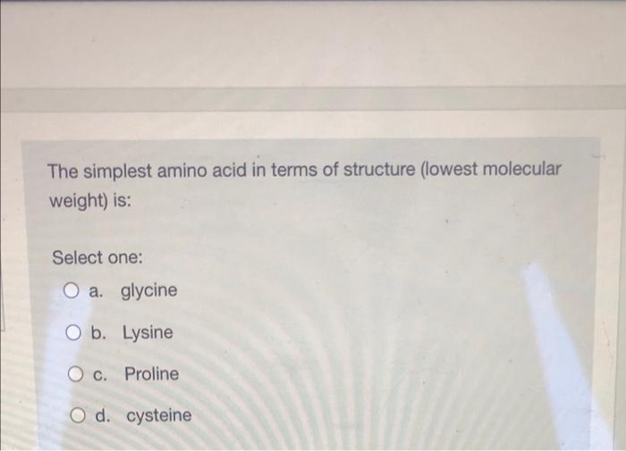 The Simplest Amino Acid In Terms Of Structure Lowest Molecular Weight Is Select One O A Glycine O B Lysine O C Pr 1