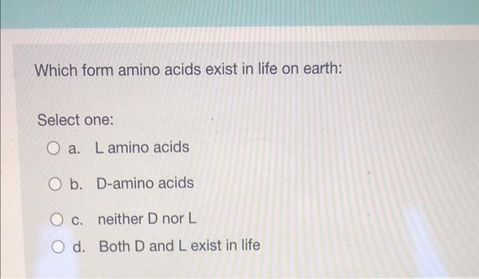 Which Form Amino Acids Exist In Life On Earth Select One Oa Lamino Acids Ob D Amino Acids O C Neither D Nor L O D 1