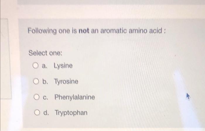 Following One Is Not An Aromatic Amino Acid Select One O A Lysine O B Tyrosine O C Phenylalanine D Tryptophan 1