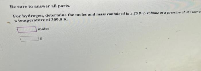 Be Sure To Answer All Parts For Hydrogen Determine The Moles And Mass Contained In A 25 8 L Volume At A Pressure Of 36 1
