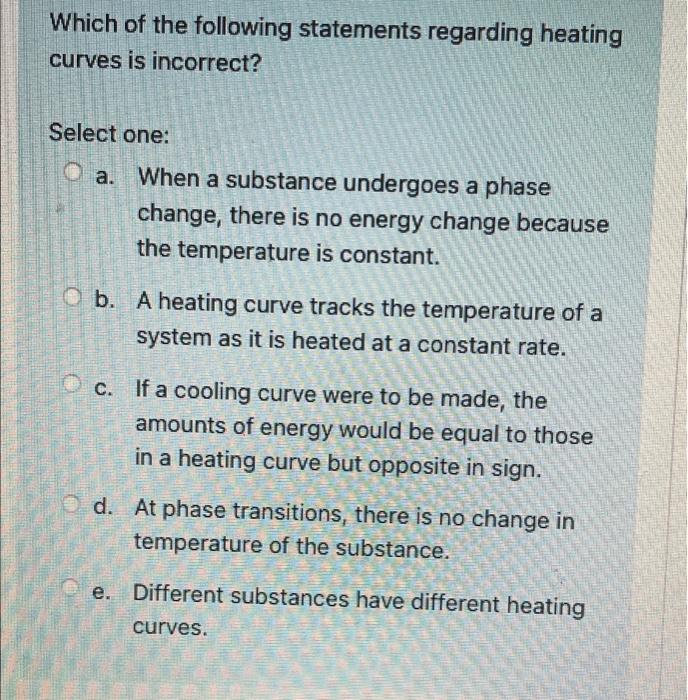 Which Of The Following Statements Regarding Heating Curves Is Incorrect Select One Oa When A Substance Undergoes A Ph 1
