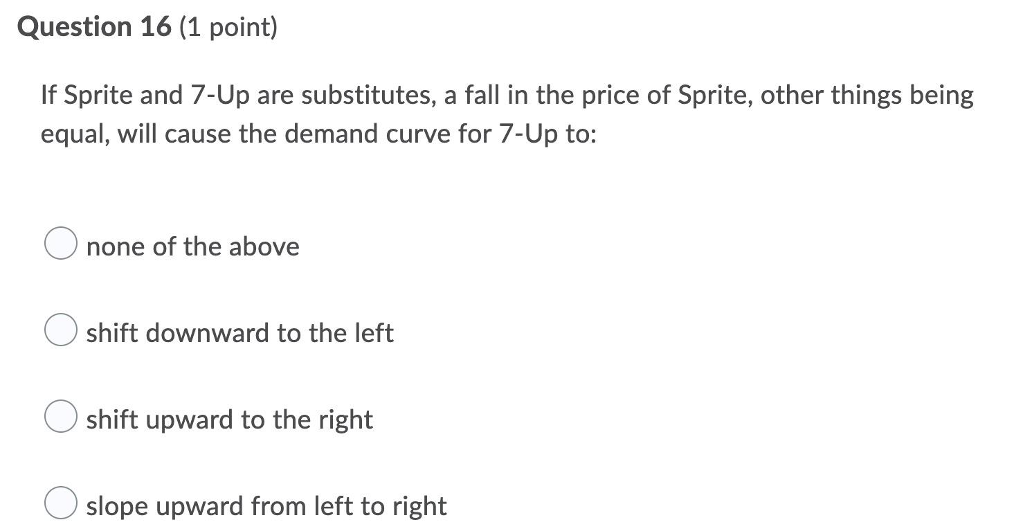 Question 16 1 Point If Sprite And 7 Up Are Substitutes A Fall In The Price Of Sprite Other Things Being Equal Will 1