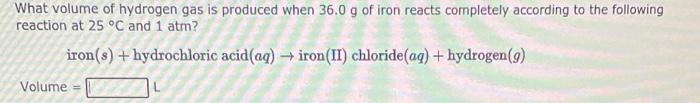 What Volume Of Hydrogen Gas Is Produced When 98 2 G Of Iron Reacts Completely According To The Following Reaction At 25 2