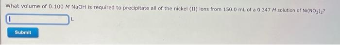 What Volume Of 0 100 M Naoh Is Required To Precipitate All Of The Nickel Ii Ions From 150 0 Ml Of A 0 347 M Solution O 1