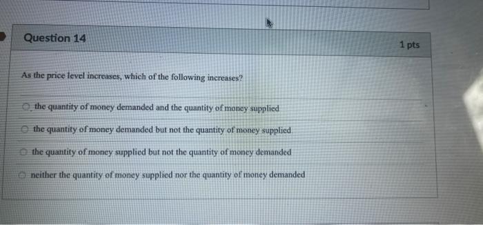 Question 14 1 Pts As The Price Level Increases Which Of The Following Increases The Quantity Of Money Demanded And The 1
