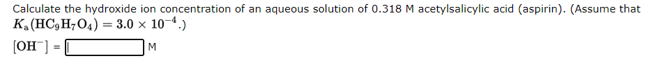 Calculate The Hydroxide Ion Concentration Of An Aqueous Solution Of 0 318 M Acetylsalicylic Acid Aspirin Assume That 1