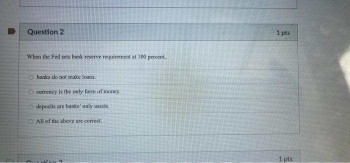 Question 2 1 Pts When The Fed Sets Bank Reserve Requirement At 100 Percent Banks Do Not Make Loans Currency Is The Onl 1