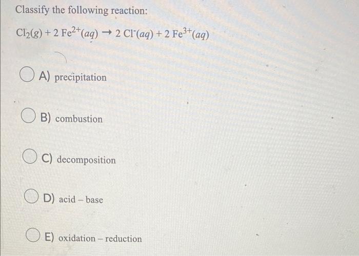 Classify The Following Reaction Cl G 2 Fe Aq 2 Cl Aq 2 Fe Aq A Precipitation B Combustion C Decompo 1