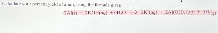 Calculate Your Percent Yield Of Alum Using The Formula Given 2al S 2koh Aq 6h O2k Aq 2al Oh Aq 3h G 1