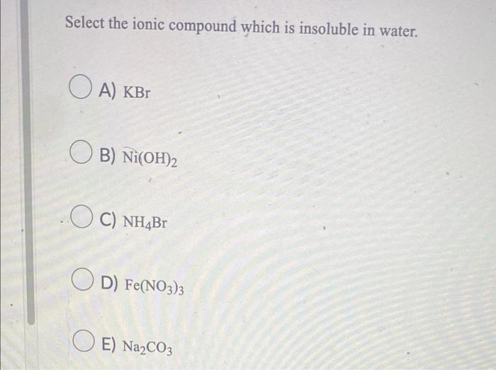 Select The Ionic Compound Which Is Insoluble In Water A Kbr Ob Ni Oh 2 Oc Nh4br Od Fe No3 3 Oe Na Co3 1