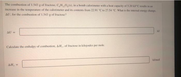 The Combustion Of 1 543 G Of Fructose C H O S In A Bomb Calorimeter With A Heat Capacity Of 5 20 Kj C Results In An 1