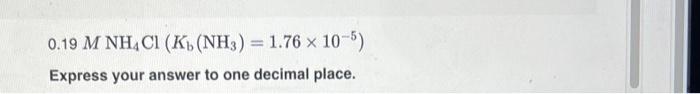 0 19 M Nh4cl K Nh3 1 76 X 10 5 Express Your Answer To One Decimal Place 1
