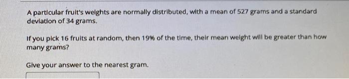 A Particular Fruit S Weights Are Normally Distributed With A Mean Of 527 Grams And A Standard Deviation Of 34 Grams If 1