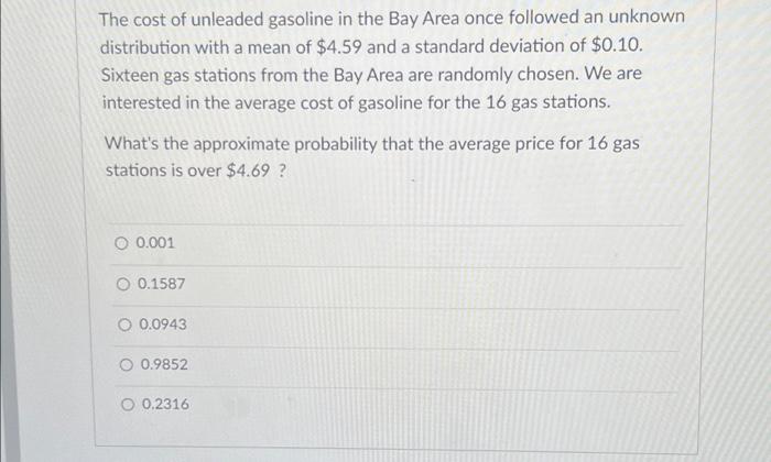 The Cost Of Unleaded Gasoline In The Bay Area Once Followed An Unknown Distribution With A Mean Of 4 59 And A Standard 1