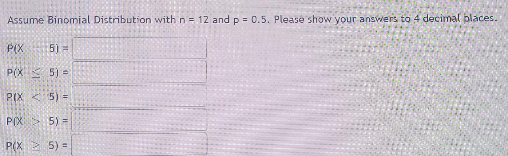 Assume Binomial Distribution With N 12 And P 0 5 Please Show Your Answers To 4 Decimal Places 5 5 5 P X 1