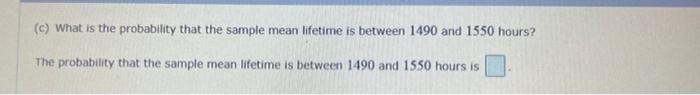 C What Is The Probability That The Sample Mean Lifetime Is Between 1490 And 1550 Hours The Probability That The Sampl 1