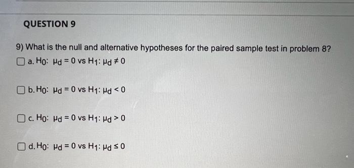 Question 9 9 What Is The Null And Alternative Hypotheses For The Paired Sample Test In Problem 8 A Ho Hd 0 Vs H1 1