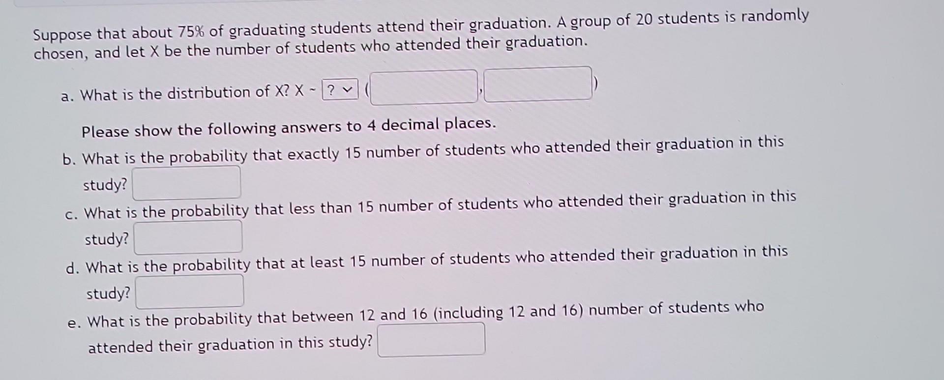 Suppose That About 75 Of Graduating Students Attend Their Graduation A Group Of 20 Students Is Randomly Chosen And Le 1