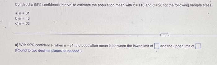 Construct A 99 Confidence Interval To Estimate The Population Mean With X 118 And A 28 For The Following Sample Sizes 1