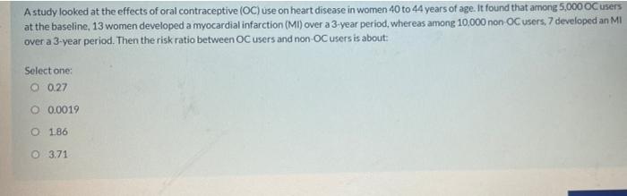 A Study Looked At The Effects Of Oral Contraceptive Oc Use On Heart Disease In Women 40 To 44 Years Of Age It Found T 1