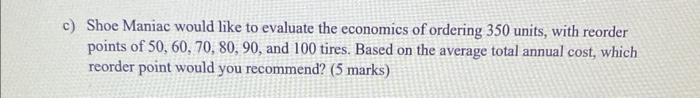 C Shoe Maniac Would Like To Evaluate The Economics Of Ordering 350 Units With Reorder Points Of 50 60 70 80 90 An 1