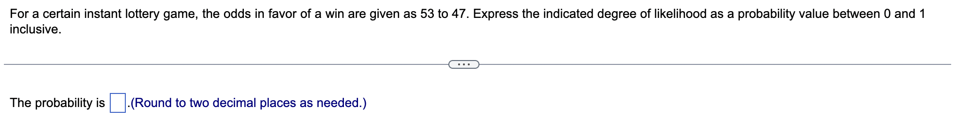For A Certain Instant Lottery Game The Odds In Favor Of A Win Are Given As 53 To 47 Express The Indicated Degree Of Li 1