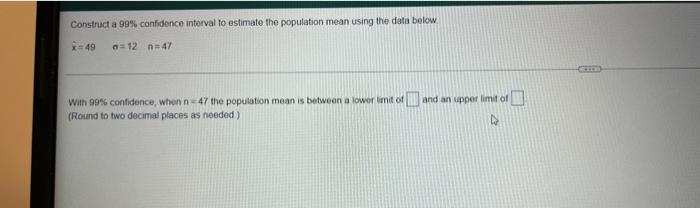 Construct A 99 Confidence Interval To Estimate The Population Mean Using The Data Below X 49 A 12 N 47 With 99 Confid 1