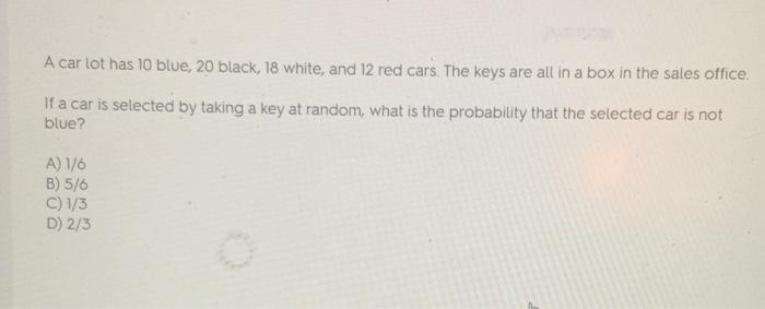 A Car Lot Has 10 Blue 20 Black 18 White And 12 Red Cars The Keys Are All In A Box In The Sales Office If A Car Is S 1