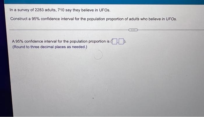 In A Survey Of 2283 Adults 710 Say They Believe In Ufos Construct A 95 Confidence Interval For The Population Proport 1