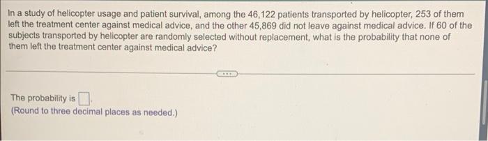 In A Study Of Helicopter Usage And Patient Survival Among The 46 122 Patients Transported By Helicopter 253 Of Them Le 1