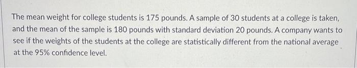 The Mean Weight For College Students Is 175 Pounds A Sample Of 30 Students At A College Is Taken And The Mean Of The S 1