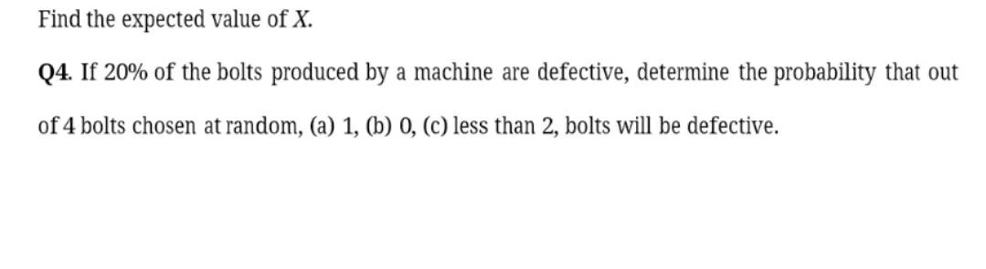 Find The Expected Value Of X Q4 If 20 Of The Bolts Produced By A Machine Are Defective Determine The Probability Tha 1