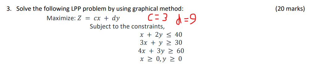 20 Marks 3 D 9 3 Solve The Following Lpp Problem By Using Graphical Method Maximize Z Cx Dy Subject To The C 1