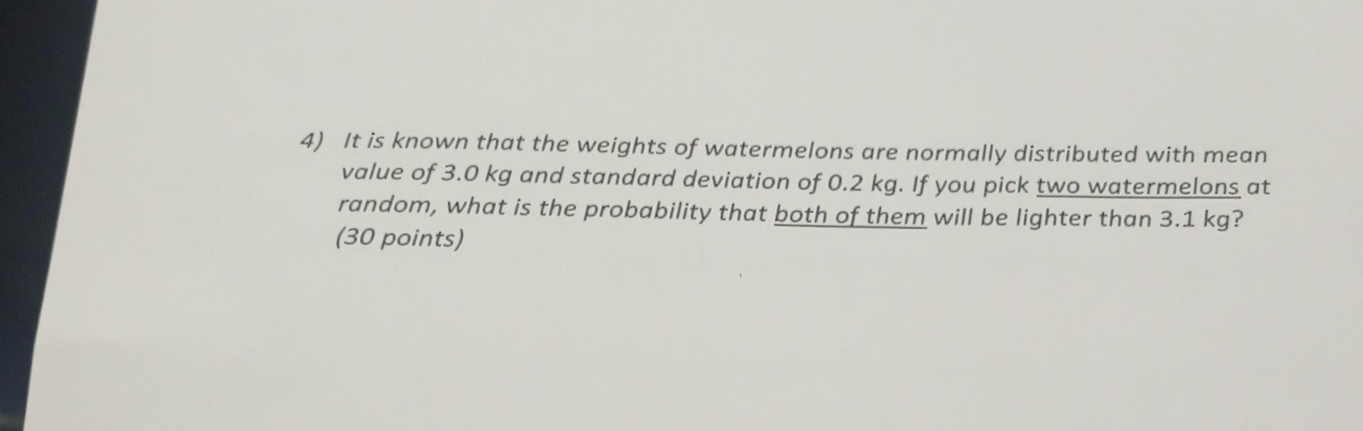 4 It Is Known That The Weights Of Watermelons Are Normally Distributed With Mean Value Of 3 0 Kg And Standard Deviation 1