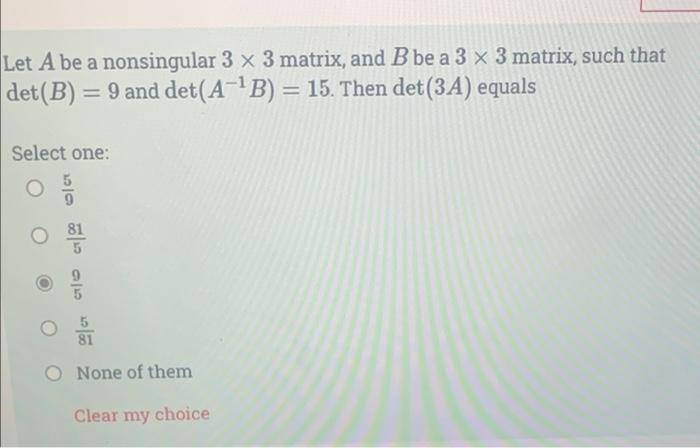 Let A Be A Nonsingular 3 X 3 Matrix And B Be A 3 X 3 Matrix Such That Det B 9 And Det A B 15 Then Det 3a E 1