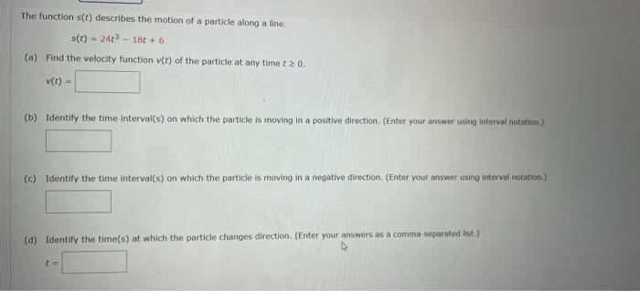 The Function S T Describes The Motion Of A Particle Along A Line S T 24t318t 6 A Find The Velocity Function V T 1
